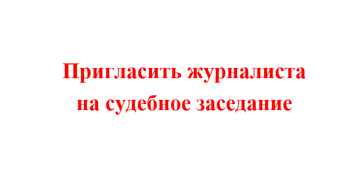 Пригласить журналиста  на судебное заседание, судебный журналист